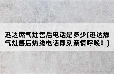 迅达燃气灶售后电话是多少(迅达燃气灶售后热线电话即刻亲情呼唤！)