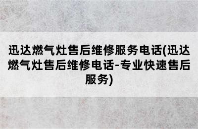 迅达燃气灶售后维修服务电话(迅达燃气灶售后维修电话-专业快速售后服务)