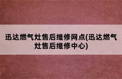 迅达燃气灶售后维修网点(迅达燃气灶售后维修中心)