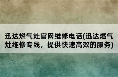 迅达燃气灶官网维修电话(迅达燃气灶维修专线，提供快速高效的服务)