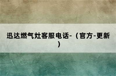 迅达燃气灶客服电话-（官方-更新）