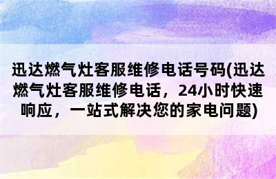 迅达燃气灶客服维修电话号码(迅达燃气灶客服维修电话，24小时快速响应，一站式解决您的家电问题)