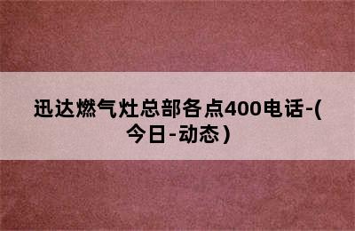 迅达燃气灶总部各点400电话-(今日-动态）