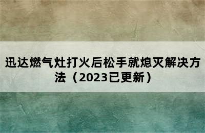 迅达燃气灶打火后松手就熄灭解决方法（2023已更新）