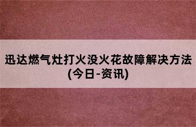 迅达燃气灶打火没火花故障解决方法(今日-资讯)