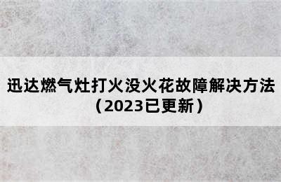 迅达燃气灶打火没火花故障解决方法（2023已更新）