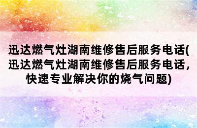 迅达燃气灶湖南维修售后服务电话(迅达燃气灶湖南维修售后服务电话，快速专业解决你的烧气问题)