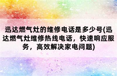 迅达燃气灶的维修电话是多少号(迅达燃气灶维修热线电话，快速响应服务，高效解决家电问题)