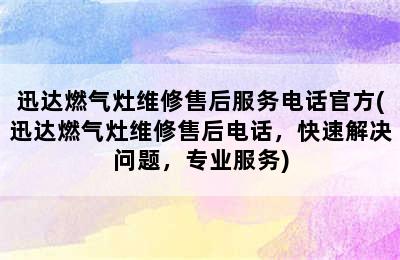 迅达燃气灶维修售后服务电话官方(迅达燃气灶维修售后电话，快速解决问题，专业服务)