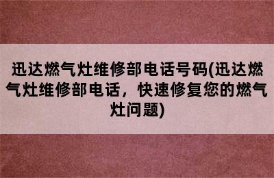 迅达燃气灶维修部电话号码(迅达燃气灶维修部电话，快速修复您的燃气灶问题)