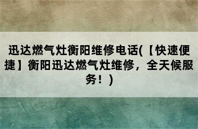 迅达燃气灶衡阳维修电话(【快速便捷】衡阳迅达燃气灶维修，全天候服务！)