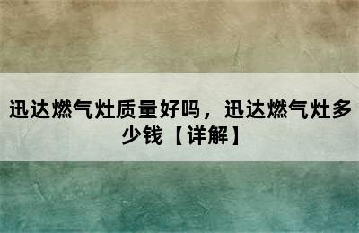 迅达燃气灶质量好吗，迅达燃气灶多少钱【详解】