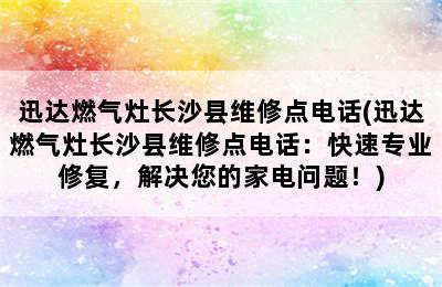 迅达燃气灶长沙县维修点电话(迅达燃气灶长沙县维修点电话：快速专业修复，解决您的家电问题！)