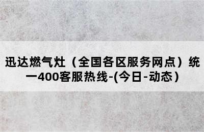 迅达燃气灶（全国各区服务网点）统一400客服热线-(今日-动态）