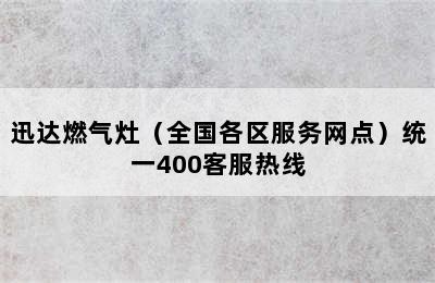 迅达燃气灶（全国各区服务网点）统一400客服热线