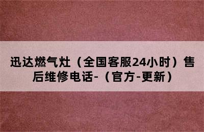 迅达燃气灶（全国客服24小时）售后维修电话-（官方-更新）