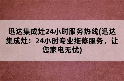 迅达集成灶24小时服务热线(迅达集成灶：24小时专业维修服务，让您家电无忧)