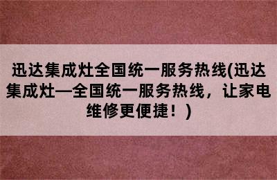 迅达集成灶全国统一服务热线(迅达集成灶—全国统一服务热线，让家电维修更便捷！)