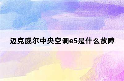 迈克威尔中央空调e5是什么故障