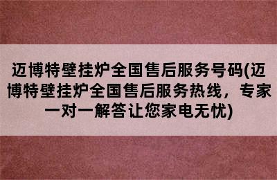 迈博特壁挂炉全国售后服务号码(迈博特壁挂炉全国售后服务热线，专家一对一解答让您家电无忧)