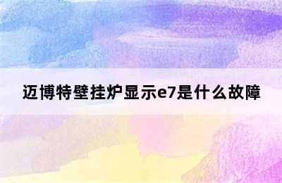 迈博特壁挂炉显示e7是什么故障