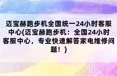 迈宝赫跑步机全国统一24小时客服中心(迈宝赫跑步机：全国24小时客服中心，专业快速解答家电维修问题！)