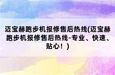 迈宝赫跑步机报修售后热线(迈宝赫跑步机报修售后热线-专业、快速、贴心！)