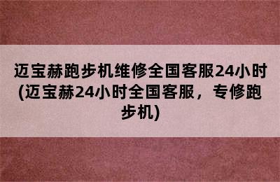 迈宝赫跑步机维修全国客服24小时(迈宝赫24小时全国客服，专修跑步机)