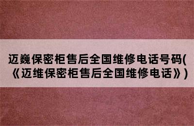 迈巍保密柜售后全国维修电话号码(《迈维保密柜售后全国维修电话》)