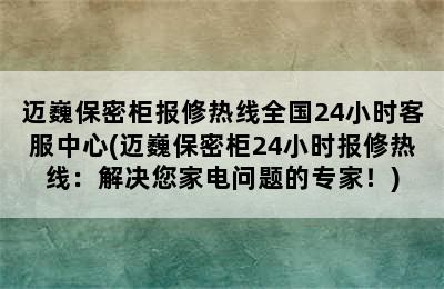 迈巍保密柜报修热线全国24小时客服中心(迈巍保密柜24小时报修热线：解决您家电问题的专家！)