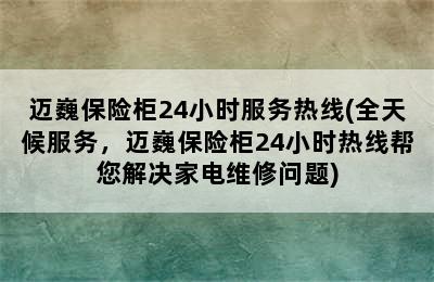 迈巍保险柜24小时服务热线(全天候服务，迈巍保险柜24小时热线帮您解决家电维修问题)