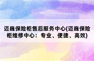 迈巍保险柜售后服务中心(迈巍保险柜维修中心：专业、便捷、高效)