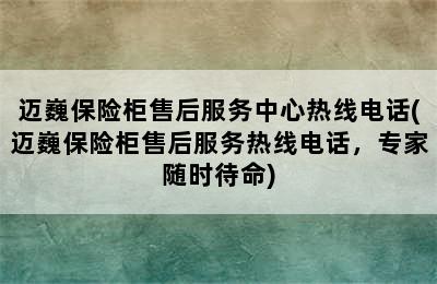 迈巍保险柜售后服务中心热线电话(迈巍保险柜售后服务热线电话，专家随时待命)