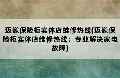 迈巍保险柜实体店维修热线(迈巍保险柜实体店维修热线：专业解决家电故障)