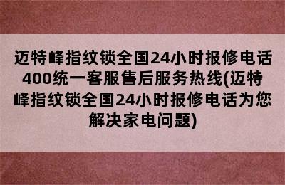 迈特峰指纹锁全国24小时报修电话400统一客服售后服务热线(迈特峰指纹锁全国24小时报修电话为您解决家电问题)