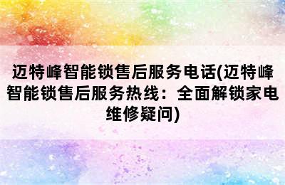 迈特峰智能锁售后服务电话(迈特峰智能锁售后服务热线：全面解锁家电维修疑问)