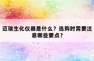 迈瑞生化仪器是什么？选购时需要注意哪些要点？