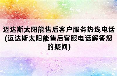 迈达斯太阳能售后客户服务热线电话(迈达斯太阳能售后客服电话解答您的疑问)