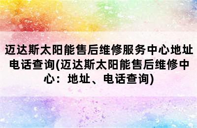 迈达斯太阳能售后维修服务中心地址电话查询(迈达斯太阳能售后维修中心：地址、电话查询)