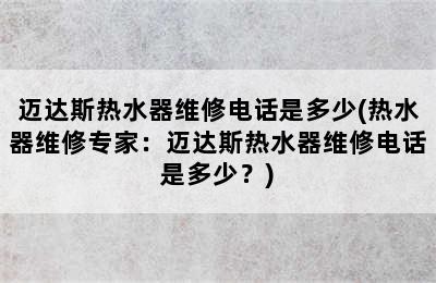 迈达斯热水器维修电话是多少(热水器维修专家：迈达斯热水器维修电话是多少？)