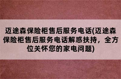 迈途森保险柜售后服务电话(迈途森保险柜售后服务电话解惑扶持，全方位关怀您的家电问题)