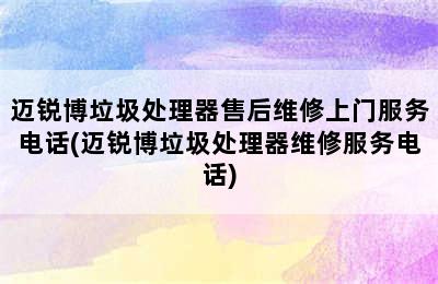 迈锐博垃圾处理器售后维修上门服务电话(迈锐博垃圾处理器维修服务电话)