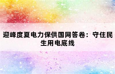 迎峰度夏电力保供国网答卷：守住民生用电底线