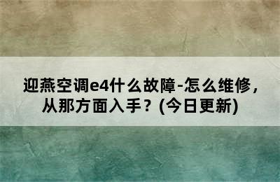 迎燕空调e4什么故障-怎么维修，从那方面入手？(今日更新)