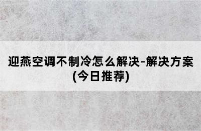 迎燕空调不制冷怎么解决-解决方案(今日推荐)