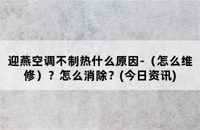 迎燕空调不制热什么原因-（怎么维修）？怎么消除？(今日资讯)