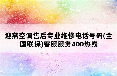 迎燕空调售后专业维修电话号码(全国联保)客服服务400热线