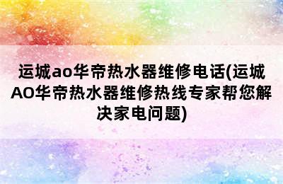 运城ao华帝热水器维修电话(运城AO华帝热水器维修热线专家帮您解决家电问题)