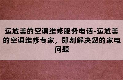 运城美的空调维修服务电话-运城美的空调维修专家，即刻解决您的家电问题