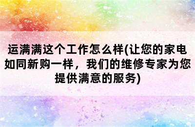 运满满这个工作怎么样(让您的家电如同新购一样，我们的维修专家为您提供满意的服务)